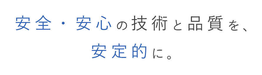 テキスト:安全・安心の技術と品質を、安定的に。