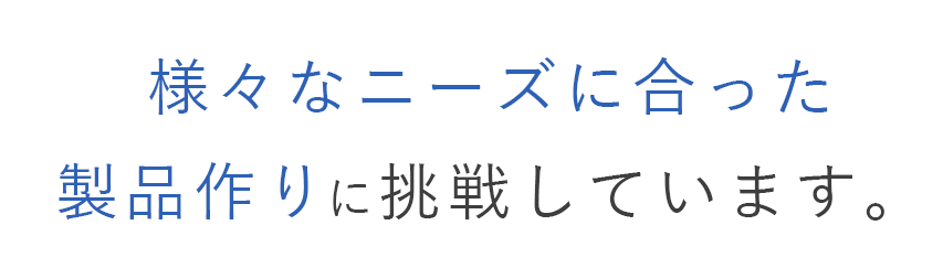 テキスト:様々なニーズに合った製品作りに挑戦しています。